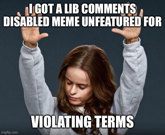 Praise the lord | I GOT A LIB COMMENTS DISABLED MEME UNFEATURED FOR VIOLATING TERMS | image tagged in praise the lord | made w/ Imgflip meme maker