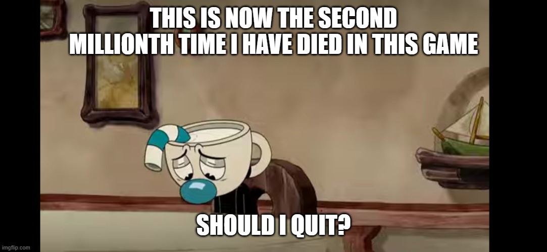 2nd use lol | THIS IS NOW THE SECOND MILLIONTH TIME I HAVE DIED IN THIS GAME; SHOULD I QUIT? | image tagged in sad mugman | made w/ Imgflip meme maker