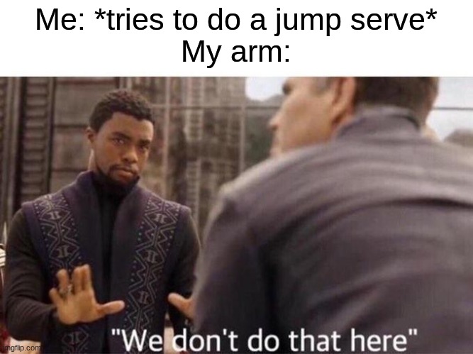 i swear | Me: *tries to do a jump serve*
My arm: | image tagged in we dont do that here,volleyball | made w/ Imgflip meme maker