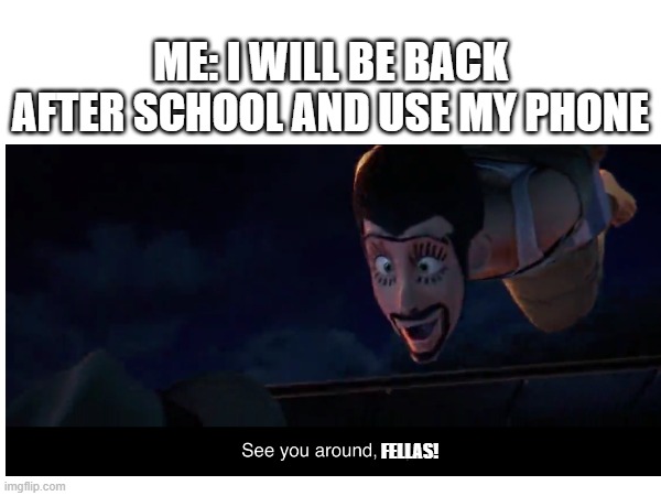 School after phone | ME: I WILL BE BACK AFTER SCHOOL AND USE MY PHONE; FELLAS! | image tagged in school,funny,google images,comedy | made w/ Imgflip meme maker