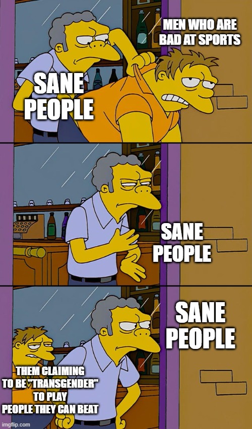 Moe throws Barney | MEN WHO ARE BAD AT SPORTS; SANE PEOPLE; SANE PEOPLE; SANE PEOPLE; THEM CLAIMING TO BE "TRANSGENDER" TO PLAY PEOPLE THEY CAN BEAT | image tagged in moe throws barney | made w/ Imgflip meme maker