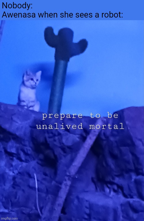 There are a few like Astra and Mechastripe that she likes though | Nobody:
Awenasa when she sees a robot: | image tagged in prepare to be unalived mortal | made w/ Imgflip meme maker