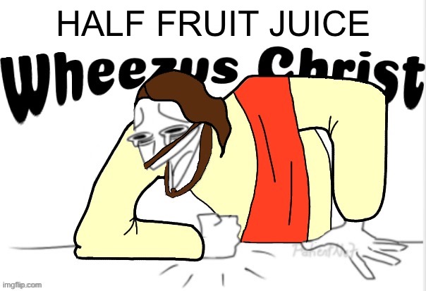 Wheezus Christ | HALF FRUIT JUICE | image tagged in wheezus christ | made w/ Imgflip meme maker