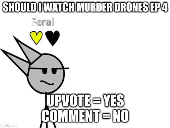 Vote | SHOULD I WATCH MURDER DRONES EP 4; UPVOTE = YES
COMMENT = NO | image tagged in murder drones,glitch | made w/ Imgflip meme maker