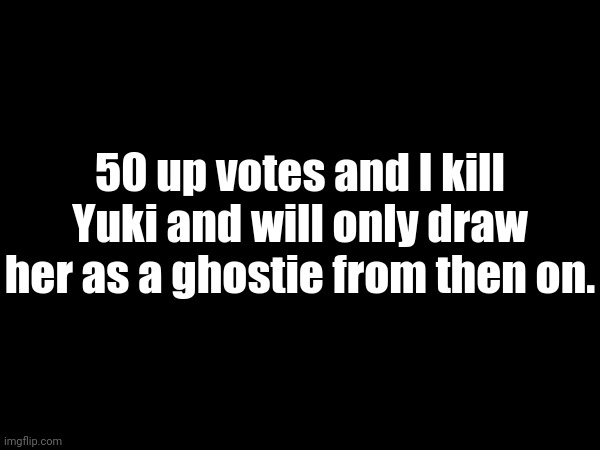 She's my main oc btw | 50 up votes and I kill Yuki and will only draw her as a ghostie from then on. | made w/ Imgflip meme maker