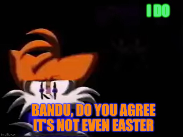 @foxy_501 (m isn't a good reason to comment ban people) | I DO; BANDU, DO YOU AGREE IT'S NOT EVEN EASTER | image tagged in sarah i am not going to __ aka luther disagrees | made w/ Imgflip meme maker