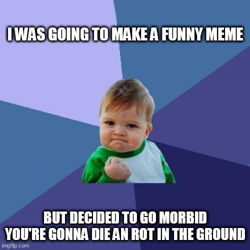 Success Kid Meme | I WAS GOING TO MAKE A FUNNY MEME; BUT DECIDED TO GO MORBID
YOU'RE GONNA DIE AN ROT IN THE GROUND | image tagged in memes,success kid | made w/ Imgflip meme maker