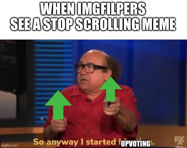 So anyway I started blasting | WHEN IMGFILPERS SEE A STOP SCROLLING MEME; UPVOTING | image tagged in so anyway i started blasting | made w/ Imgflip meme maker