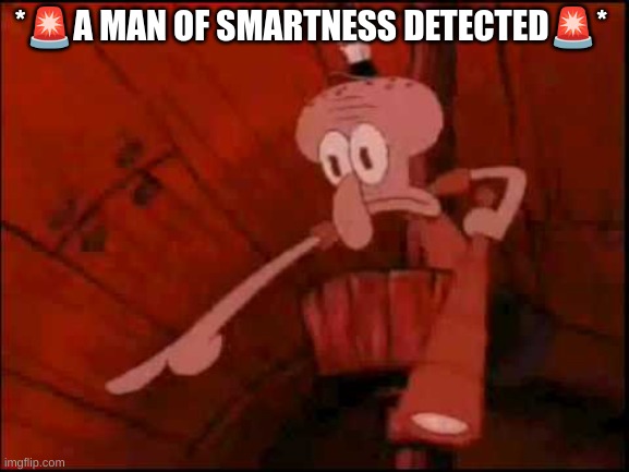 Squidward pointing | *?A MAN OF SMARTNESS DETECTED?* | image tagged in squidward pointing | made w/ Imgflip meme maker