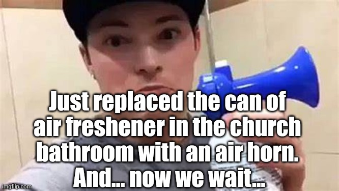 Air Horn Prank | Just replaced the can of 
air freshener in the church 
bathroom with an air horn. 
And... now we wait... | image tagged in church,prank | made w/ Imgflip meme maker