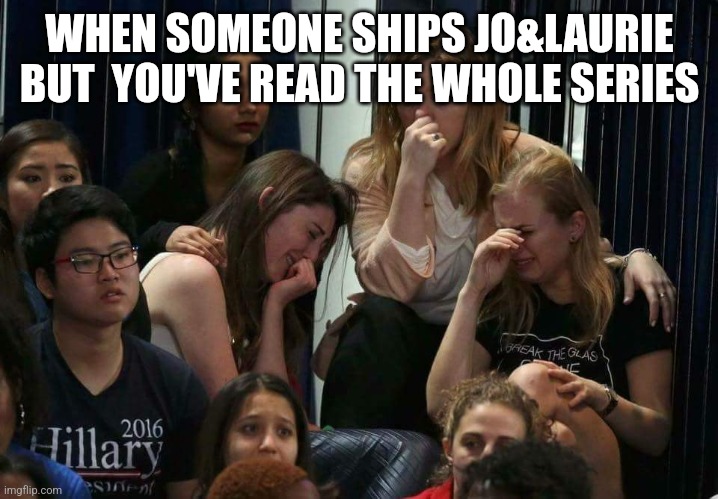 Oh the struggle not to give spoilers | WHEN SOMEONE SHIPS JO&LAURIE BUT  YOU'VE READ THE WHOLE SERIES | image tagged in liberal tears,funny memes,funny,books,lol,so much books | made w/ Imgflip meme maker