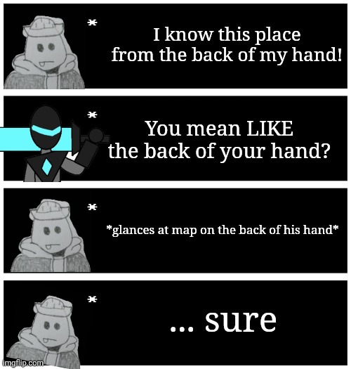 4 undertale textboxes | I know this place from the back of my hand! You mean LIKE the back of your hand? *glances at map on the back of his hand*; ... sure | image tagged in 4 undertale textboxes | made w/ Imgflip meme maker