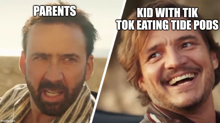 Tik Tok in a nutshell | KID WITH TIK TOK EATING TIDE PODS; PARENTS | image tagged in nick cage and pedro pascal | made w/ Imgflip meme maker