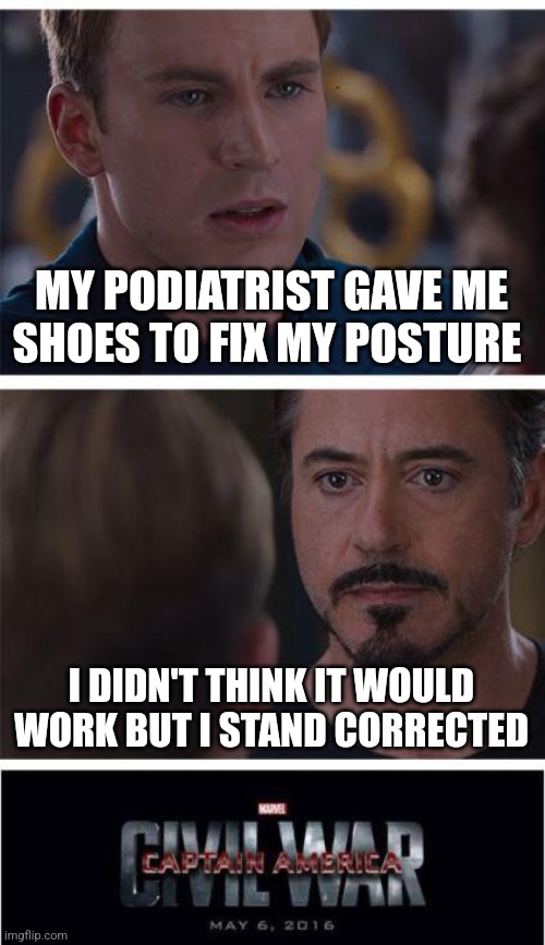 Marvel Civil War 1 | MY PODIATRIST GAVE ME SHOES TO FIX MY POSTURE; I DIDN'T THINK IT WOULD WORK BUT I STAND CORRECTED | image tagged in memes,marvel civil war 1,puns,funny,bad pun,oof | made w/ Imgflip meme maker