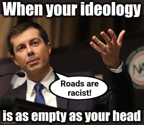 Pete Buttigieg | When your ideology; Roads are
racist! is as empty as your head | image tagged in pete buttigieg,memes,democrats,roads are racist,racism,joe biden | made w/ Imgflip meme maker