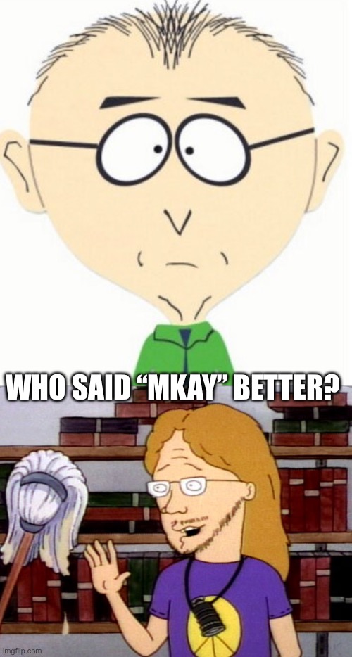Who Said It Better? | WHO SAID “MKAY” BETTER? | image tagged in south park,mr mackey,beavis and butthead,mkay,who said it better | made w/ Imgflip meme maker