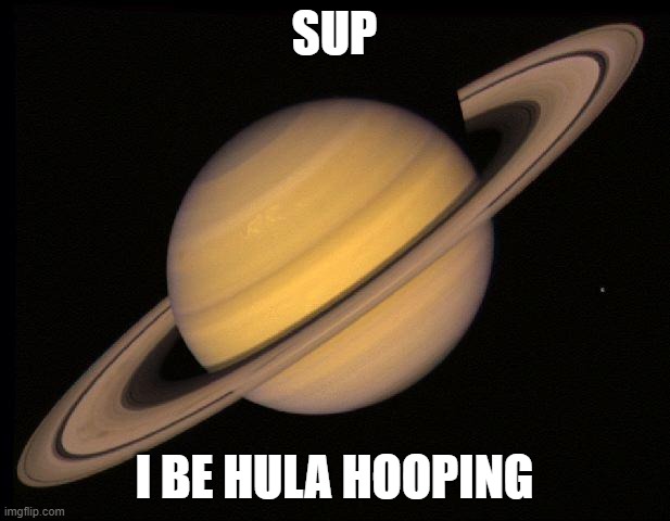 Saturn | SUP; I BE HULA HOOPING | image tagged in saturn | made w/ Imgflip meme maker