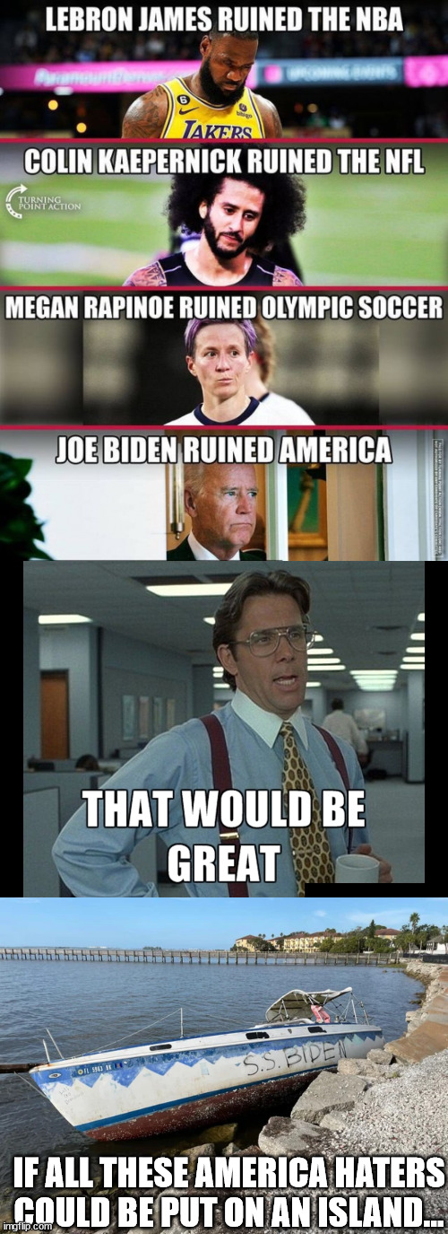 S.S. Biden | IF ALL THESE AMERICA HATERS COULD BE PUT ON AN ISLAND... | image tagged in that be great,america,haters,party of haters | made w/ Imgflip meme maker
