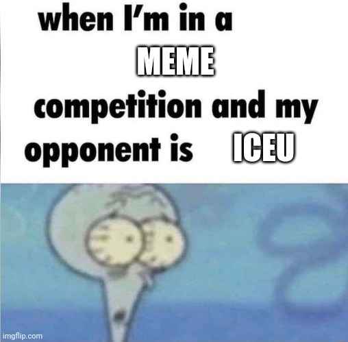 You're never gonna win. | MEME; ICEU | image tagged in whe i'm in a competition and my opponent is | made w/ Imgflip meme maker