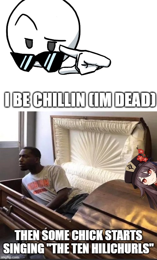 And my funeral is ruined | I BE CHILLIN (IM DEAD); THEN SOME CHICK STARTS SINGING "THE TEN HILICHURLS" | image tagged in coffin,genshin impact | made w/ Imgflip meme maker