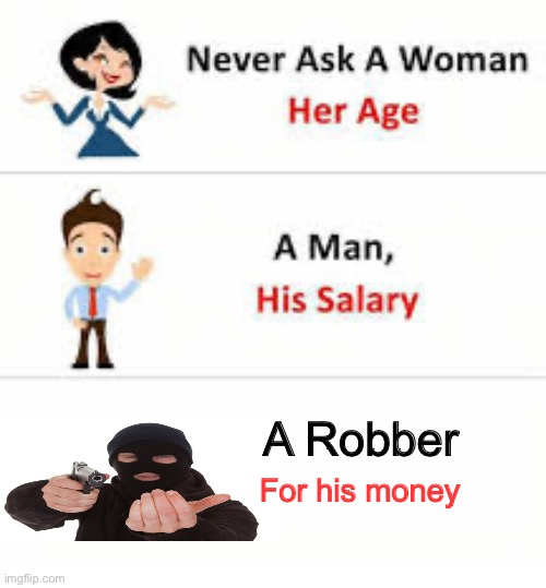 Never ask a woman her age | A Robber; For his money | image tagged in never ask a woman her age | made w/ Imgflip meme maker