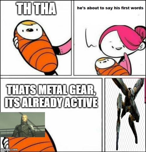 He is About to Say His First Words | TH THA; THATS METAL GEAR, ITS ALREADY ACTIVE | image tagged in he is about to say his first words | made w/ Imgflip meme maker