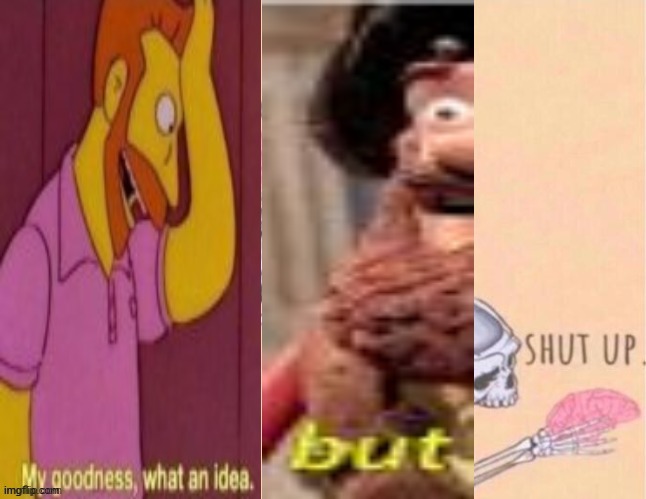 Used in comment | image tagged in my goodness what an idea but shut up | made w/ Imgflip meme maker