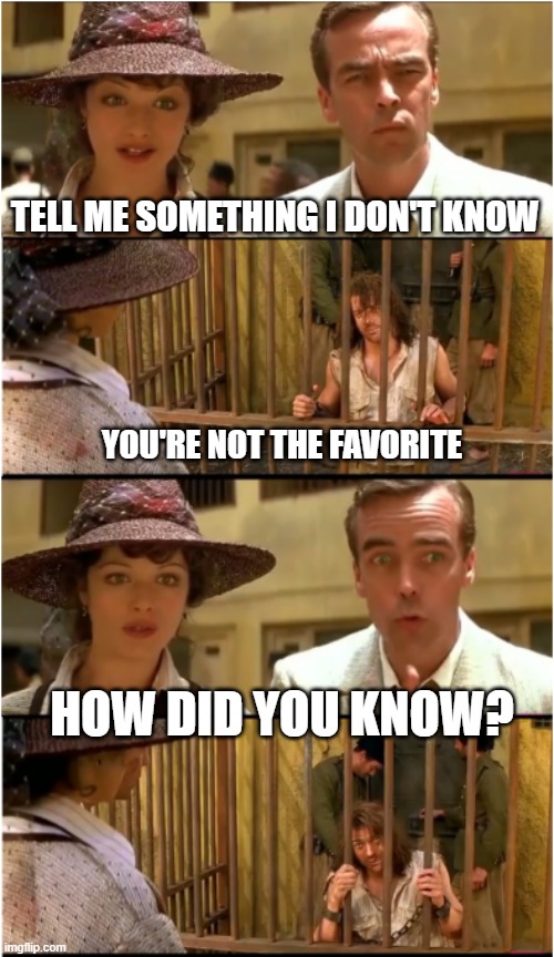 How did you know? | TELL ME SOMETHING I DON'T KNOW YOU'RE NOT THE FAVORITE HOW DID YOU KNOW? | image tagged in how did you know | made w/ Imgflip meme maker