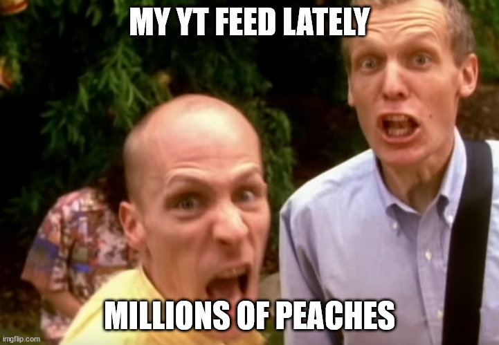 Peaches... Everywhere | MY YT FEED LATELY; MILLIONS OF PEACHES | image tagged in peach | made w/ Imgflip meme maker