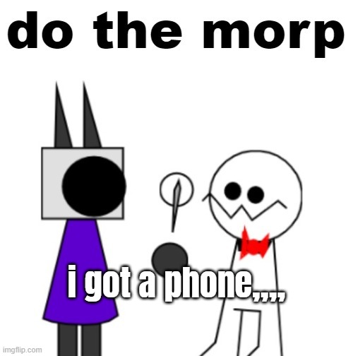 do the morp | i got a phone,,,, | image tagged in do the morp | made w/ Imgflip meme maker