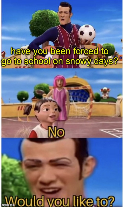 please do not open schools on snowy days! | have you been forced to go to school on snowy days? | image tagged in x no would you like to | made w/ Imgflip meme maker