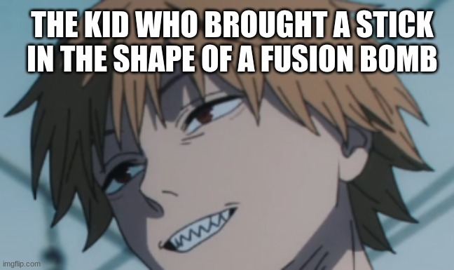 THE KID WHO BROUGHT A STICK IN THE SHAPE OF A FUSION BOMB | made w/ Imgflip meme maker