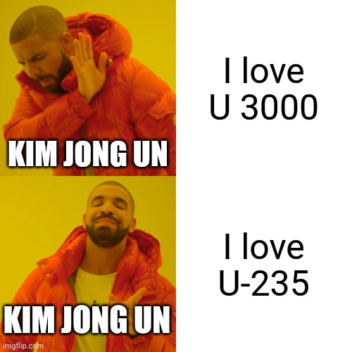 Drake Hotline Bling Meme | I love U 3000; KIM JONG UN; I love U-235; KIM JONG UN | image tagged in memes,drake hotline bling | made w/ Imgflip meme maker