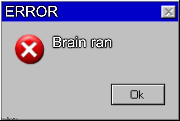 Well go catch it | ERROR Brain ran | image tagged in windows error message | made w/ Imgflip meme maker