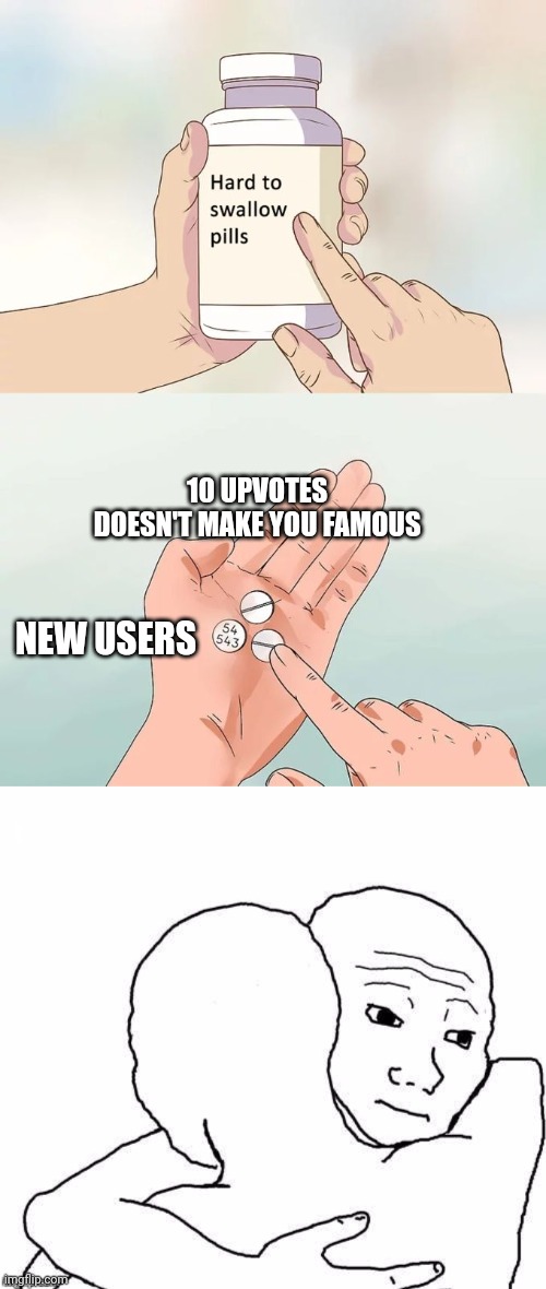 Used to be me | 10 UPVOTES DOESN'T MAKE YOU FAMOUS; NEW USERS | image tagged in memes,hard to swallow pills,awww hug,new users,upvotes | made w/ Imgflip meme maker