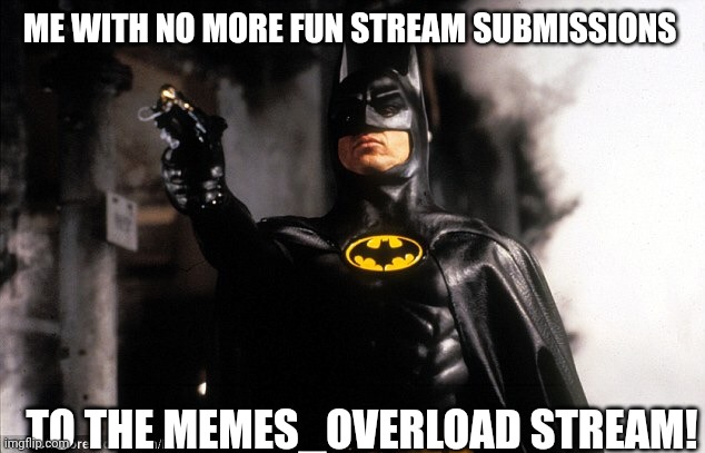 My last submission | ME WITH NO MORE FUN STREAM SUBMISSIONS; TO THE MEMES_OVERLOAD STREAM! | image tagged in to the batmobile,farewell | made w/ Imgflip meme maker