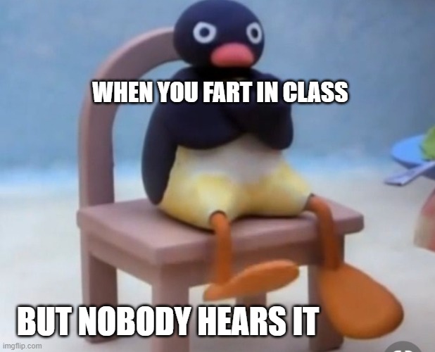 Angry pingu | WHEN YOU FART IN CLASS; BUT NOBODY HEARS IT | image tagged in angry pingu | made w/ Imgflip meme maker