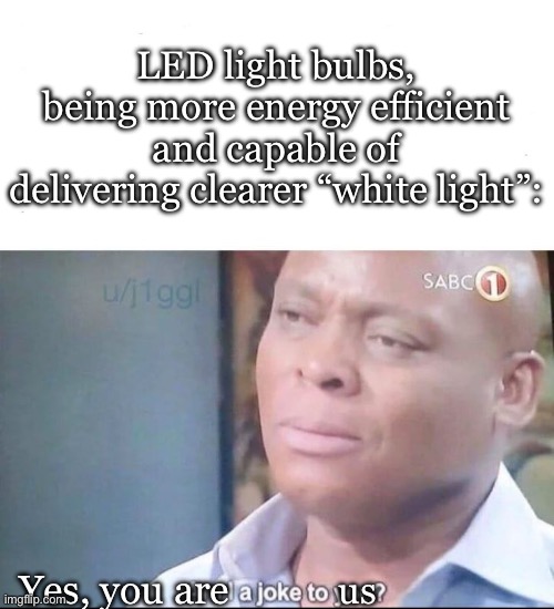 am I a joke to you | LED light bulbs, being more energy efficient and capable of delivering clearer “white light”: Yes, you are us | image tagged in am i a joke to you | made w/ Imgflip meme maker