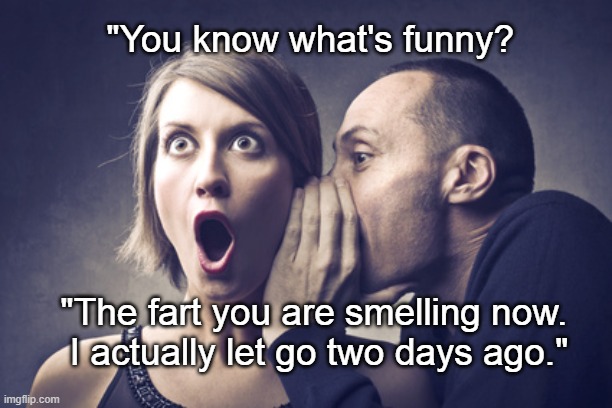 Know What's Funny? | "You know what's funny? "The fart you are smelling now. 
I actually let go two days ago." | image tagged in secret gossip,fart jokes,cut one,farts,secret | made w/ Imgflip meme maker