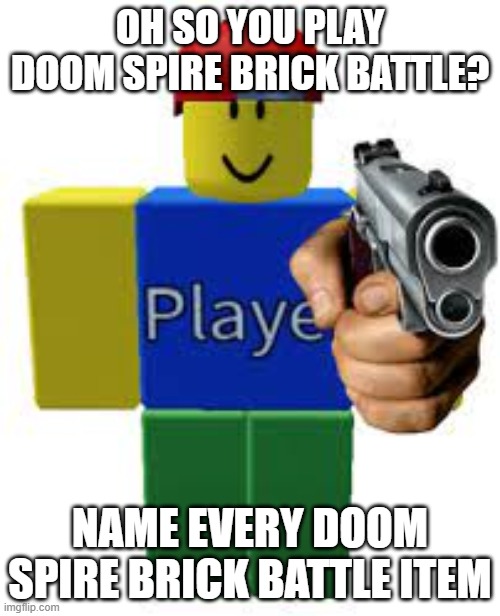 Doomspire | OH SO YOU PLAY DOOM SPIRE BRICK BATTLE? NAME EVERY DOOM SPIRE BRICK BATTLE ITEM | image tagged in roblox meme | made w/ Imgflip meme maker