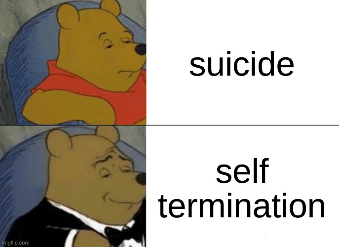 Tuxedo Winnie The Pooh | suicide; self termination | image tagged in memes,tuxedo winnie the pooh | made w/ Imgflip meme maker