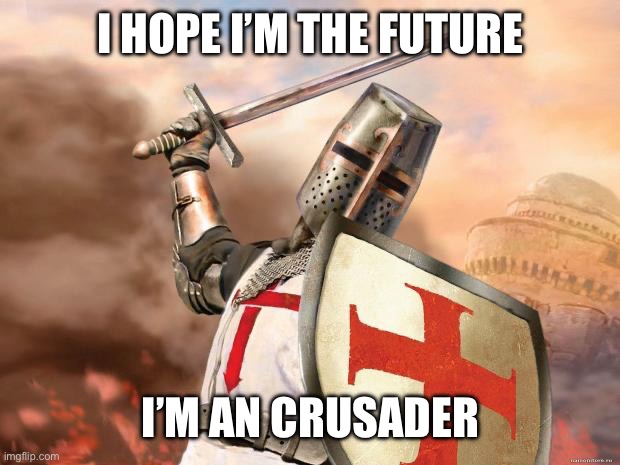 crusader | I HOPE I’M THE FUTURE; I’M AN CRUSADER | image tagged in crusader | made w/ Imgflip meme maker