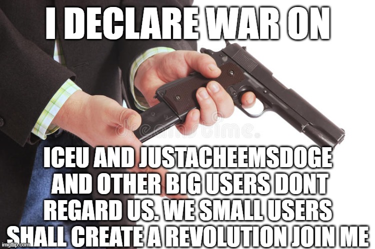 Man loading gun | I DECLARE WAR ON; ICEU AND JUSTACHEEMSDOGE  AND OTHER BIG USERS DONT REGARD US. WE SMALL USERS SHALL CREATE A REVOLUTION JOIN ME | image tagged in man loading gun | made w/ Imgflip meme maker