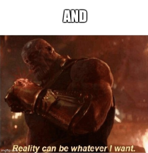 Reality can be whatever I want. | AND | image tagged in reality can be whatever i want | made w/ Imgflip meme maker