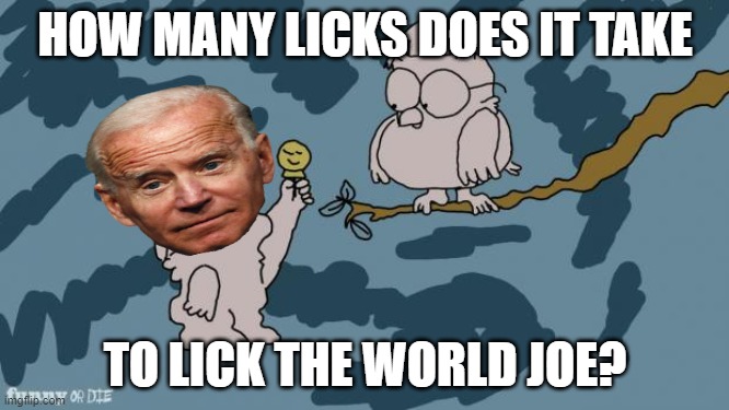 Pedo joe wants to lick the world? God help us | HOW MANY LICKS DOES IT TAKE; TO LICK THE WORLD JOE? | image tagged in tootsie pop owl,joe biden,communist,pedophile | made w/ Imgflip meme maker