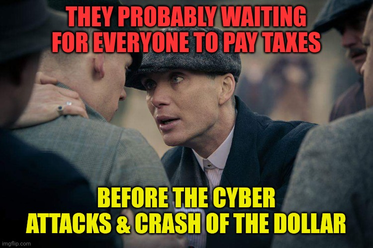 Cillian Murphy | THEY PROBABLY WAITING FOR EVERYONE TO PAY TAXES; BEFORE THE CYBER ATTACKS & CRASH OF THE DOLLAR | image tagged in cillian murphy | made w/ Imgflip meme maker