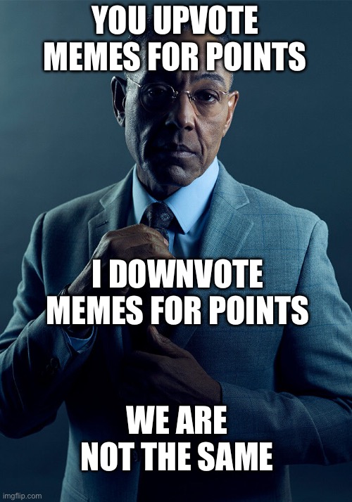 Gus Fring we are not the same | YOU UPVOTE MEMES FOR POINTS; I DOWNVOTE MEMES FOR POINTS; WE ARE NOT THE SAME | image tagged in gus fring we are not the same | made w/ Imgflip meme maker