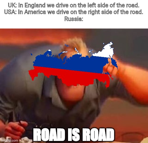 Mr incredible mad | UK: In England we drive on the left side of the road.
USA: In America we drive on the right side of the road.
Russia:; ROAD IS ROAD | image tagged in mr incredible mad | made w/ Imgflip meme maker