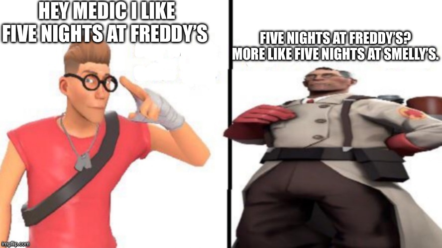 Test | HEY MEDIC I LIKE FIVE NIGHTS AT FREDDY’S; FIVE NIGHTS AT FREDDY’S? MORE LIKE FIVE NIGHTS AT SMELLY’S. | image tagged in hey medic,memes,funny,the iceu tags method,tf2,offensive | made w/ Imgflip meme maker