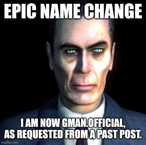 I was doktor-trollface. | EPIC NAME CHANGE; I AM NOW GMAN.OFFICIAL, AS REQUESTED FROM A PAST POST. | image tagged in gman | made w/ Imgflip meme maker